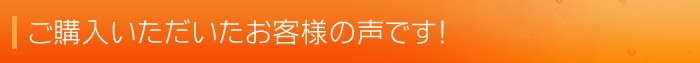 ご購入いただいたお客様のお声です